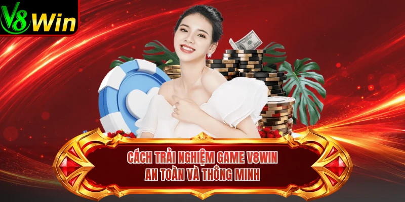Cách Trải Nghiệm Game V8win An Toàn Và Thông Minh 