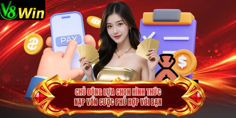 Chủ Động Lựa Chọn Hình Thức Nạp Vốn Cược Phù Hợp Với Bạn 