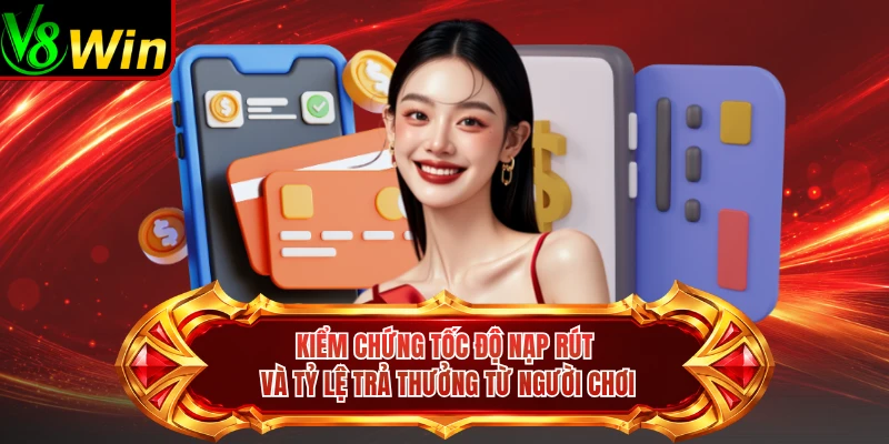 Kiểm Chứng Tốc Độ Nạp Rút Và Tỷ Lệ Trả Thưởng Từ Người Chơi